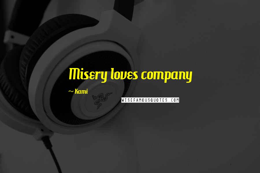 Kami Quotes: Misery loves company