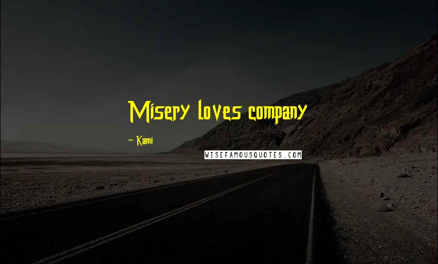 Kami Quotes: Misery loves company