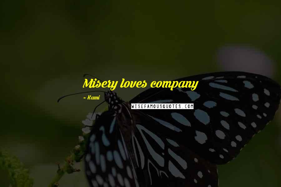 Kami Quotes: Misery loves company