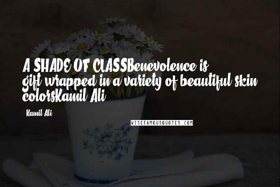 Kamil Ali Quotes: A SHADE OF CLASSBenevolence is gift-wrapped in a variety of beautiful skin colorsKamil Ali