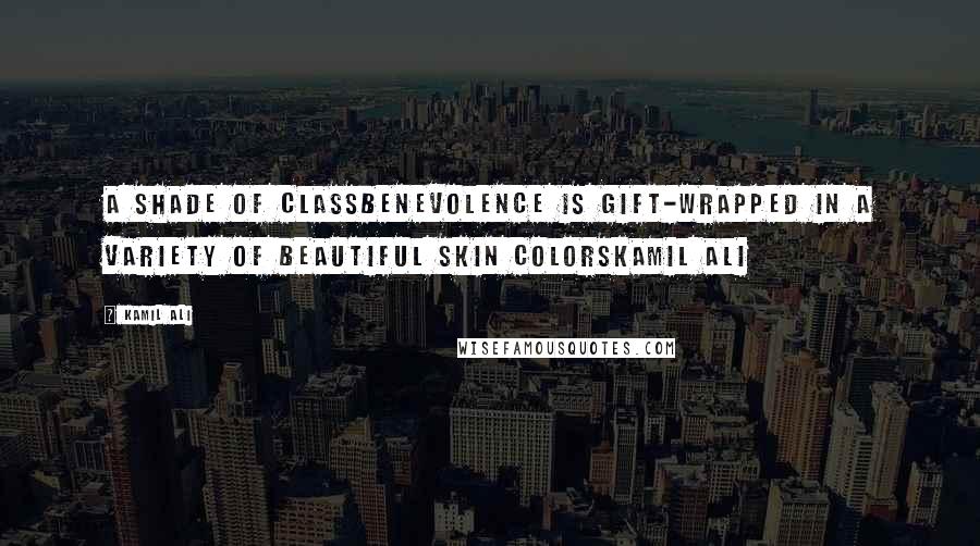 Kamil Ali Quotes: A SHADE OF CLASSBenevolence is gift-wrapped in a variety of beautiful skin colorsKamil Ali