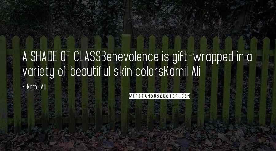 Kamil Ali Quotes: A SHADE OF CLASSBenevolence is gift-wrapped in a variety of beautiful skin colorsKamil Ali