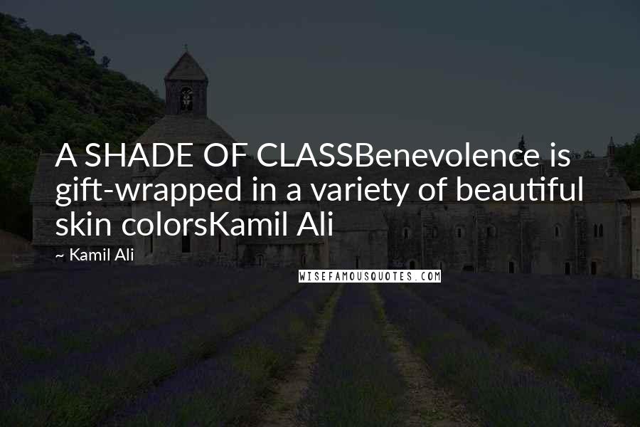 Kamil Ali Quotes: A SHADE OF CLASSBenevolence is gift-wrapped in a variety of beautiful skin colorsKamil Ali