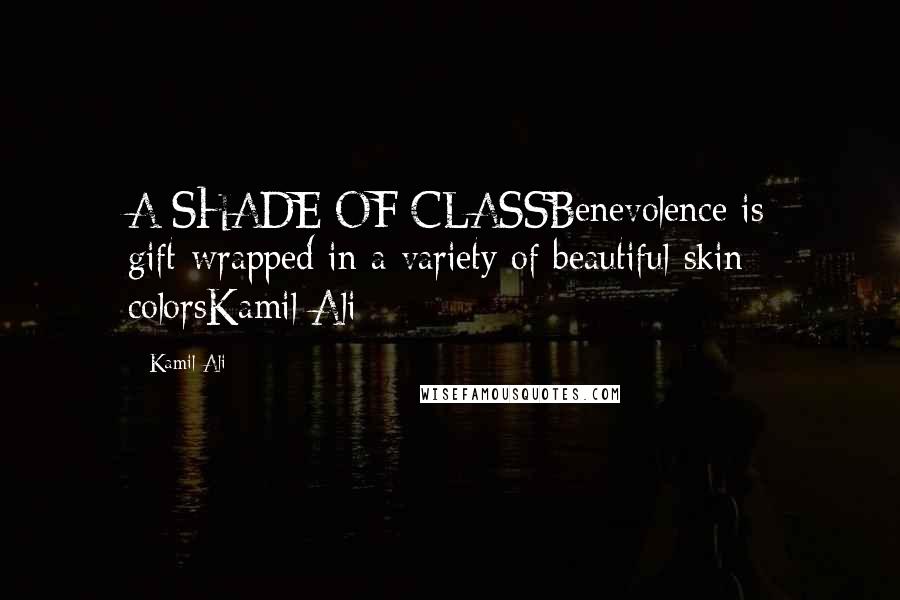 Kamil Ali Quotes: A SHADE OF CLASSBenevolence is gift-wrapped in a variety of beautiful skin colorsKamil Ali