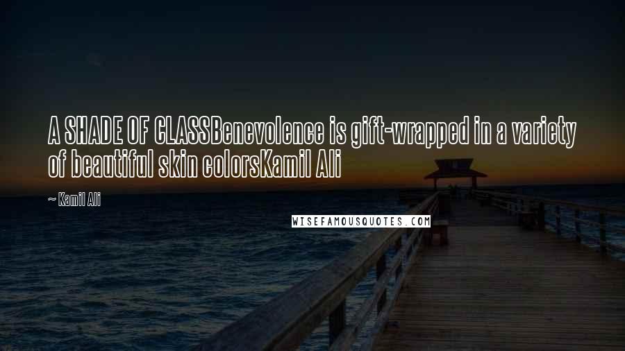 Kamil Ali Quotes: A SHADE OF CLASSBenevolence is gift-wrapped in a variety of beautiful skin colorsKamil Ali