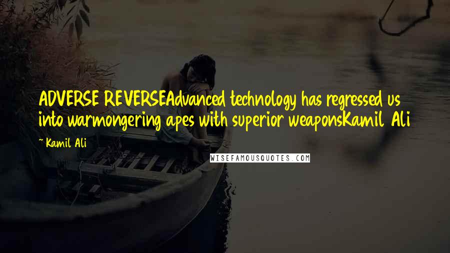 Kamil Ali Quotes: ADVERSE REVERSEAdvanced technology has regressed us into warmongering apes with superior weaponsKamil Ali