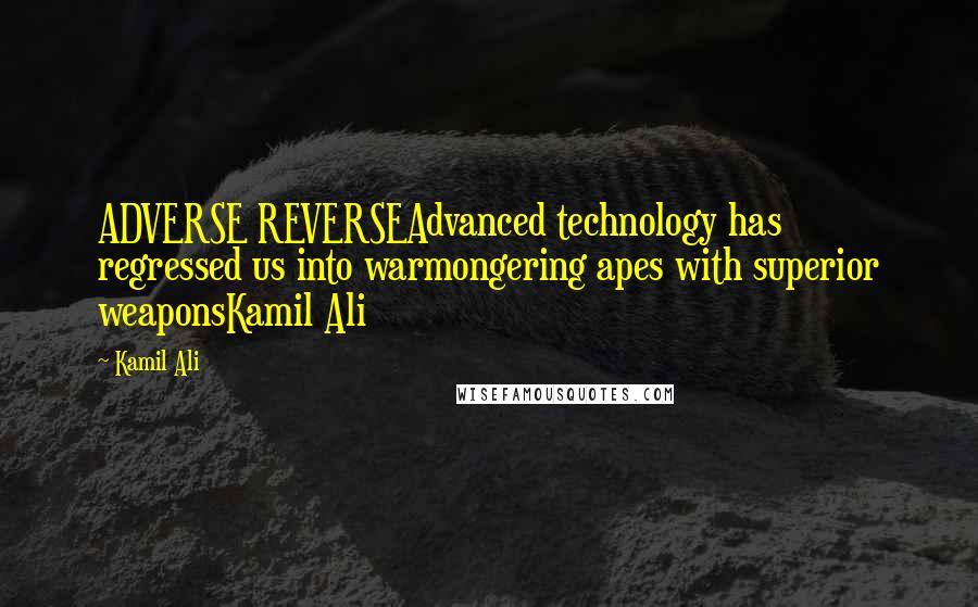 Kamil Ali Quotes: ADVERSE REVERSEAdvanced technology has regressed us into warmongering apes with superior weaponsKamil Ali