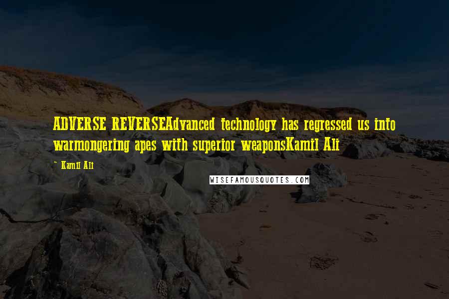 Kamil Ali Quotes: ADVERSE REVERSEAdvanced technology has regressed us into warmongering apes with superior weaponsKamil Ali