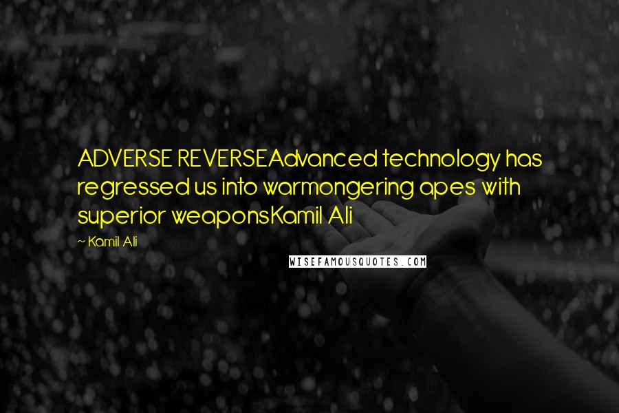 Kamil Ali Quotes: ADVERSE REVERSEAdvanced technology has regressed us into warmongering apes with superior weaponsKamil Ali