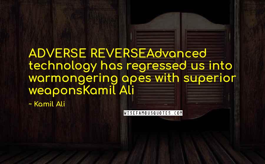 Kamil Ali Quotes: ADVERSE REVERSEAdvanced technology has regressed us into warmongering apes with superior weaponsKamil Ali