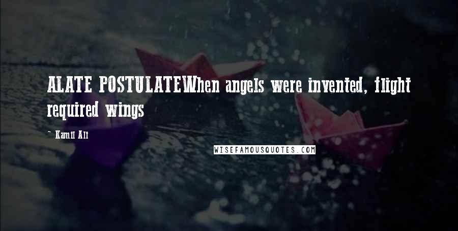 Kamil Ali Quotes: ALATE POSTULATEWhen angels were invented, flight required wings