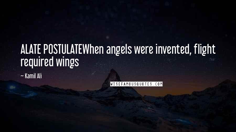 Kamil Ali Quotes: ALATE POSTULATEWhen angels were invented, flight required wings