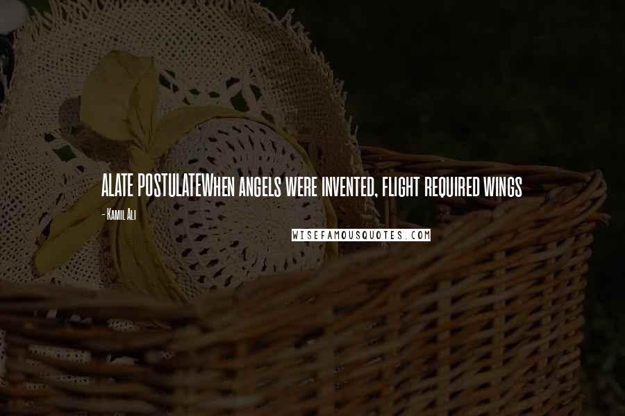 Kamil Ali Quotes: ALATE POSTULATEWhen angels were invented, flight required wings