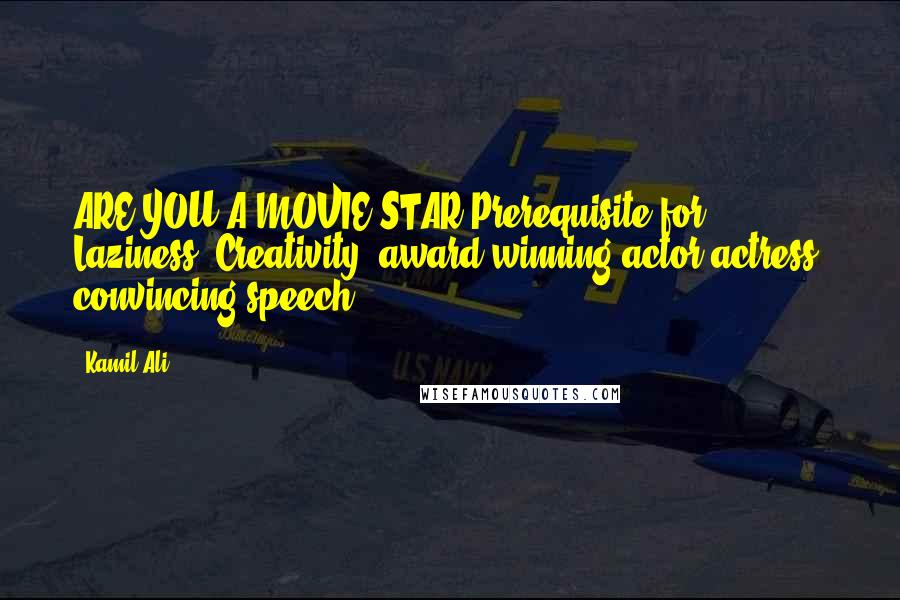 Kamil Ali Quotes: ARE YOU A MOVIE STAR?Prerequisite for Laziness: Creativity, award winning actor/actress, convincing speech