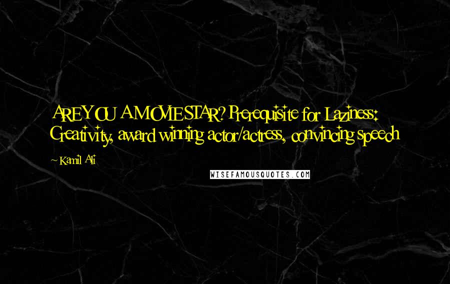 Kamil Ali Quotes: ARE YOU A MOVIE STAR?Prerequisite for Laziness: Creativity, award winning actor/actress, convincing speech