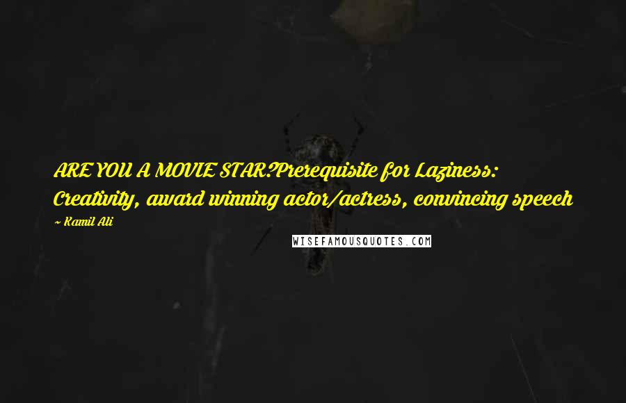 Kamil Ali Quotes: ARE YOU A MOVIE STAR?Prerequisite for Laziness: Creativity, award winning actor/actress, convincing speech