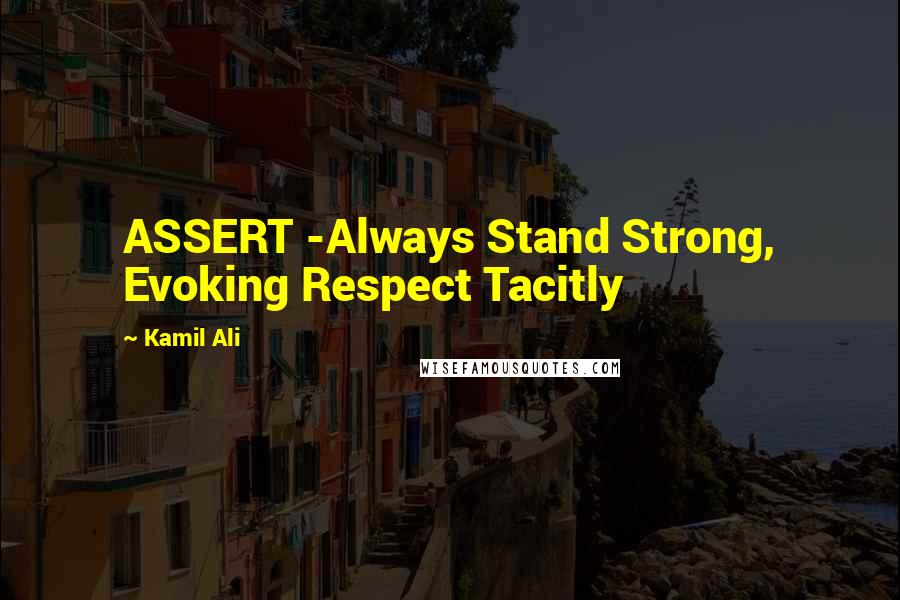 Kamil Ali Quotes: ASSERT -Always Stand Strong, Evoking Respect Tacitly