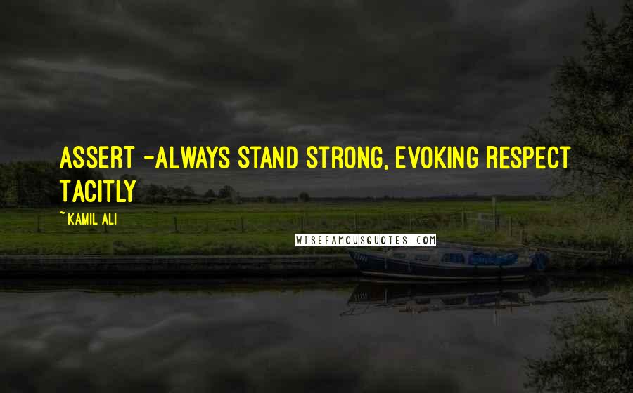 Kamil Ali Quotes: ASSERT -Always Stand Strong, Evoking Respect Tacitly