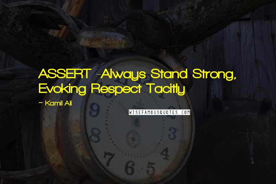 Kamil Ali Quotes: ASSERT -Always Stand Strong, Evoking Respect Tacitly