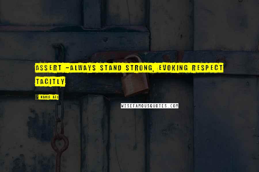 Kamil Ali Quotes: ASSERT -Always Stand Strong, Evoking Respect Tacitly