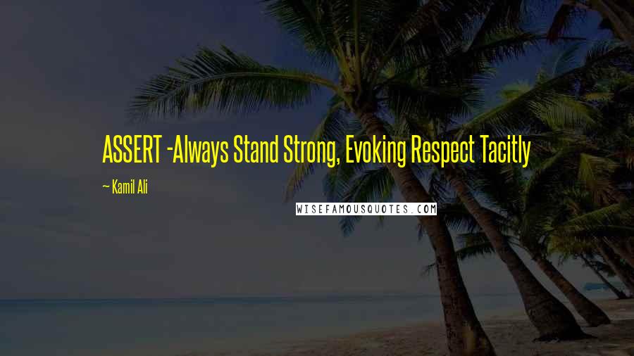 Kamil Ali Quotes: ASSERT -Always Stand Strong, Evoking Respect Tacitly