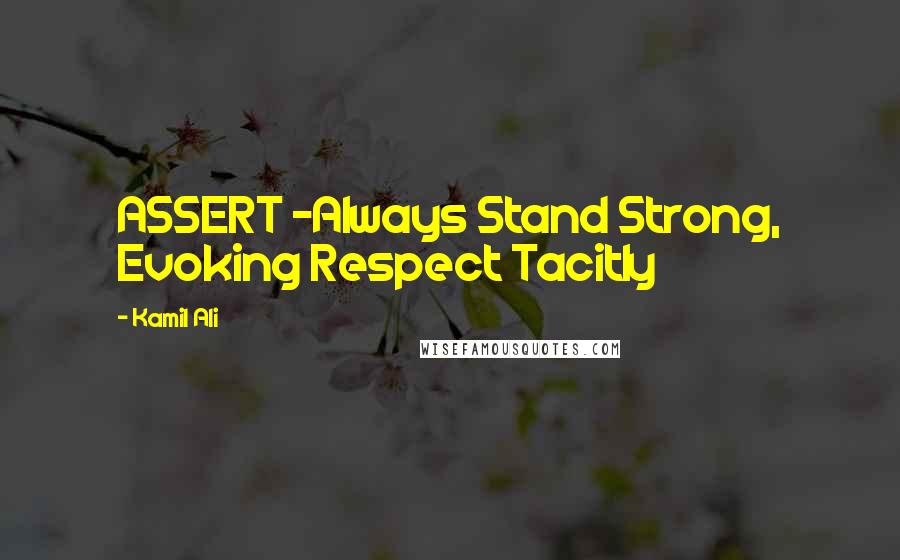 Kamil Ali Quotes: ASSERT -Always Stand Strong, Evoking Respect Tacitly