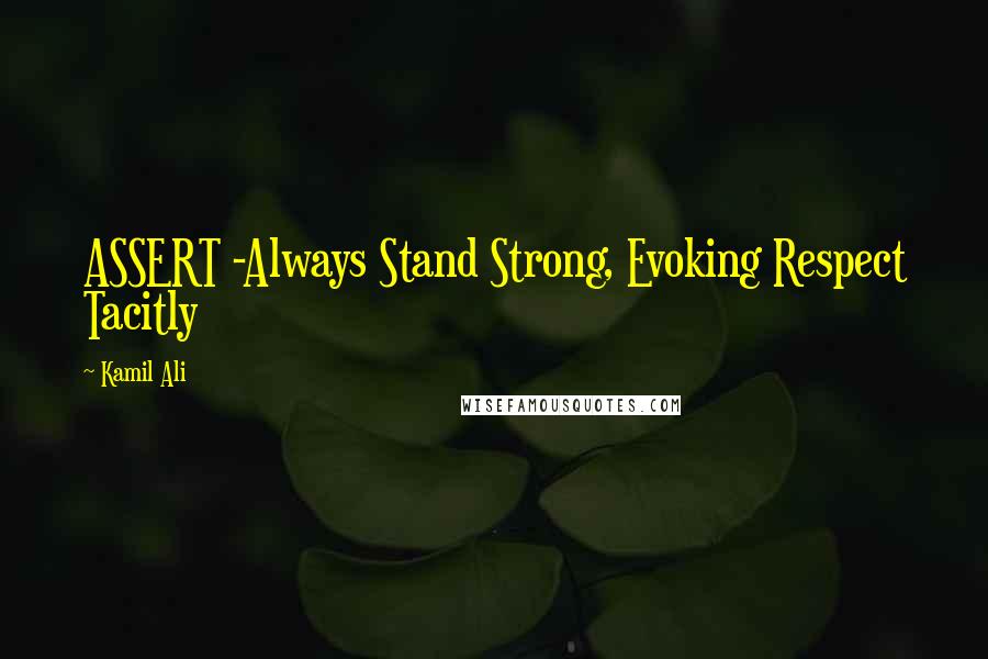 Kamil Ali Quotes: ASSERT -Always Stand Strong, Evoking Respect Tacitly