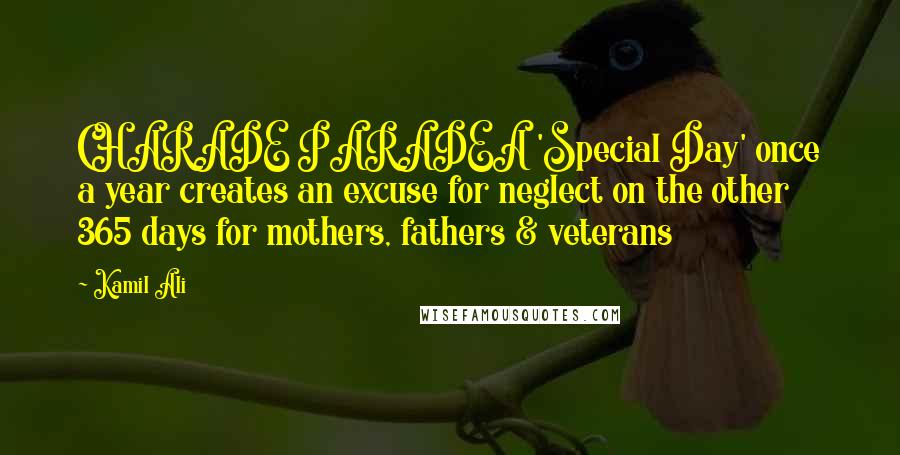 Kamil Ali Quotes: CHARADE PARADEA 'Special Day' once a year creates an excuse for neglect on the other 365 days for mothers, fathers & veterans
