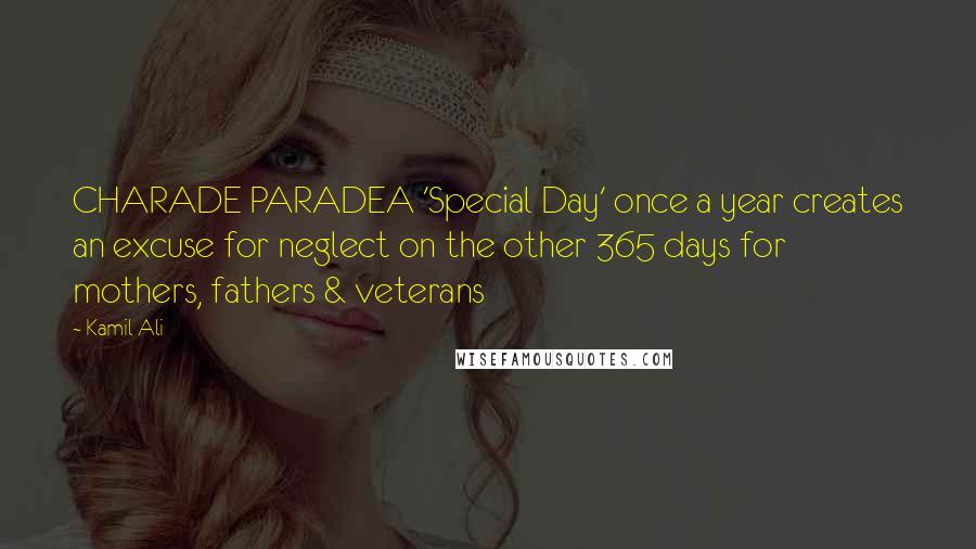 Kamil Ali Quotes: CHARADE PARADEA 'Special Day' once a year creates an excuse for neglect on the other 365 days for mothers, fathers & veterans