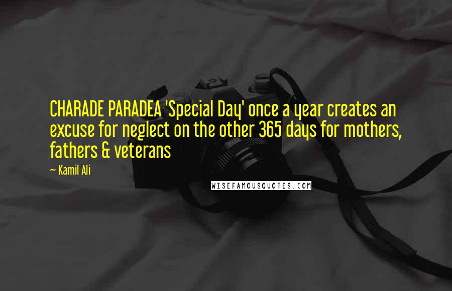 Kamil Ali Quotes: CHARADE PARADEA 'Special Day' once a year creates an excuse for neglect on the other 365 days for mothers, fathers & veterans