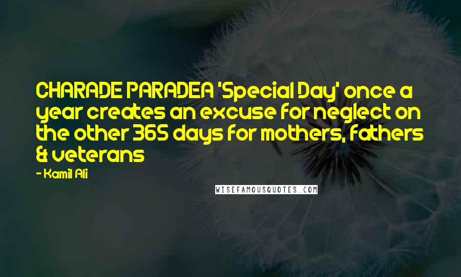 Kamil Ali Quotes: CHARADE PARADEA 'Special Day' once a year creates an excuse for neglect on the other 365 days for mothers, fathers & veterans