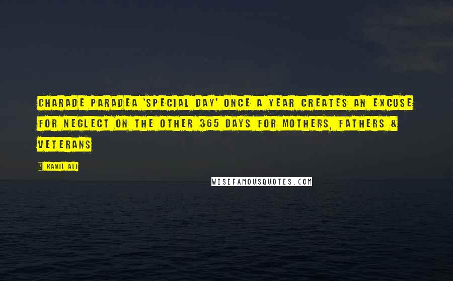 Kamil Ali Quotes: CHARADE PARADEA 'Special Day' once a year creates an excuse for neglect on the other 365 days for mothers, fathers & veterans