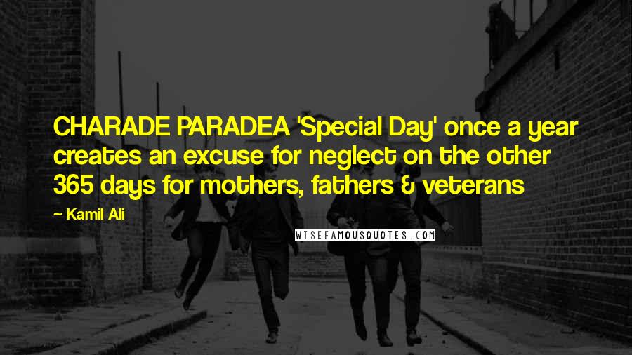 Kamil Ali Quotes: CHARADE PARADEA 'Special Day' once a year creates an excuse for neglect on the other 365 days for mothers, fathers & veterans