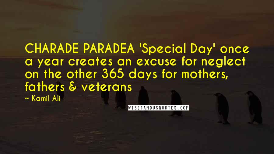 Kamil Ali Quotes: CHARADE PARADEA 'Special Day' once a year creates an excuse for neglect on the other 365 days for mothers, fathers & veterans