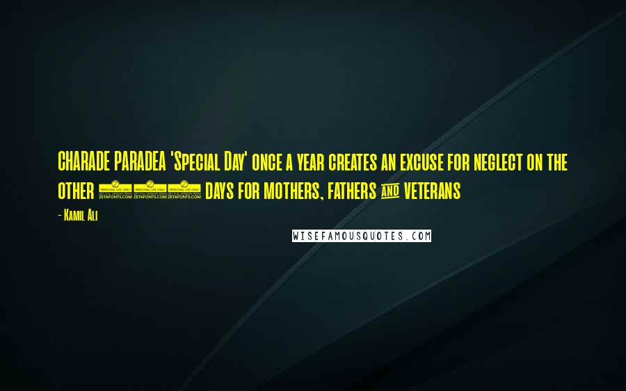 Kamil Ali Quotes: CHARADE PARADEA 'Special Day' once a year creates an excuse for neglect on the other 365 days for mothers, fathers & veterans