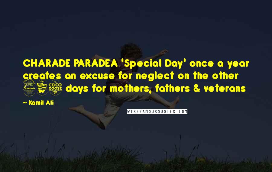Kamil Ali Quotes: CHARADE PARADEA 'Special Day' once a year creates an excuse for neglect on the other 365 days for mothers, fathers & veterans