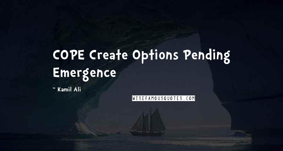 Kamil Ali Quotes: COPE Create Options Pending Emergence