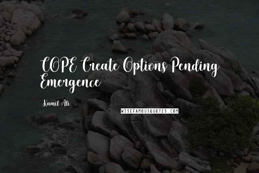 Kamil Ali Quotes: COPE Create Options Pending Emergence