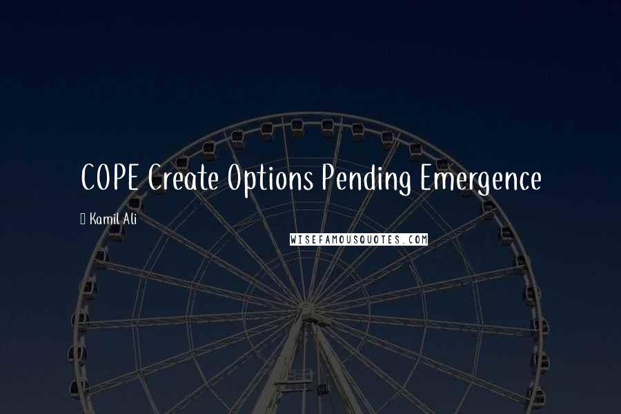 Kamil Ali Quotes: COPE Create Options Pending Emergence