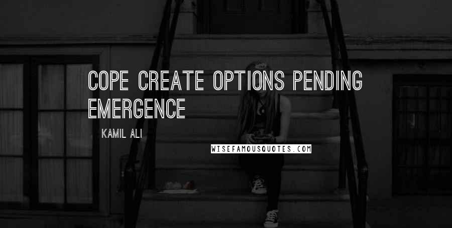 Kamil Ali Quotes: COPE Create Options Pending Emergence