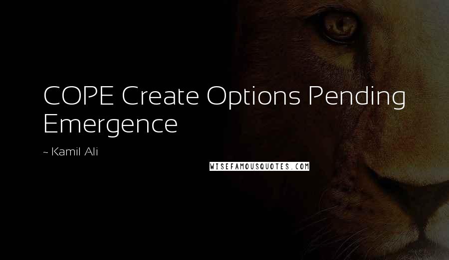 Kamil Ali Quotes: COPE Create Options Pending Emergence