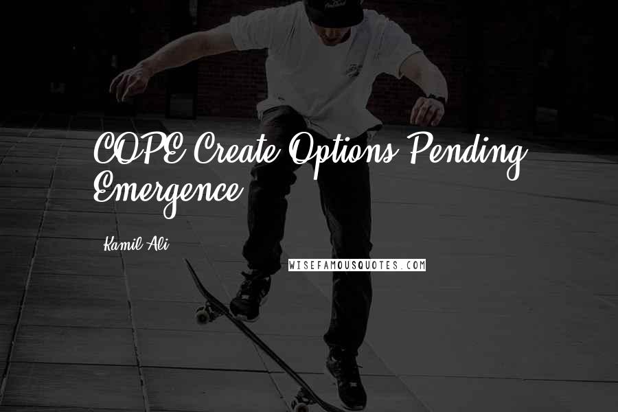 Kamil Ali Quotes: COPE Create Options Pending Emergence