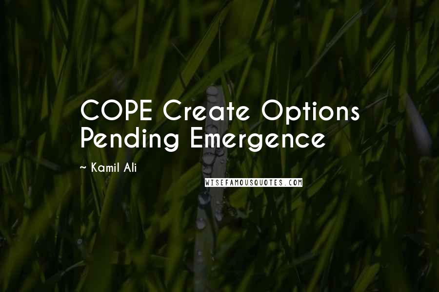 Kamil Ali Quotes: COPE Create Options Pending Emergence