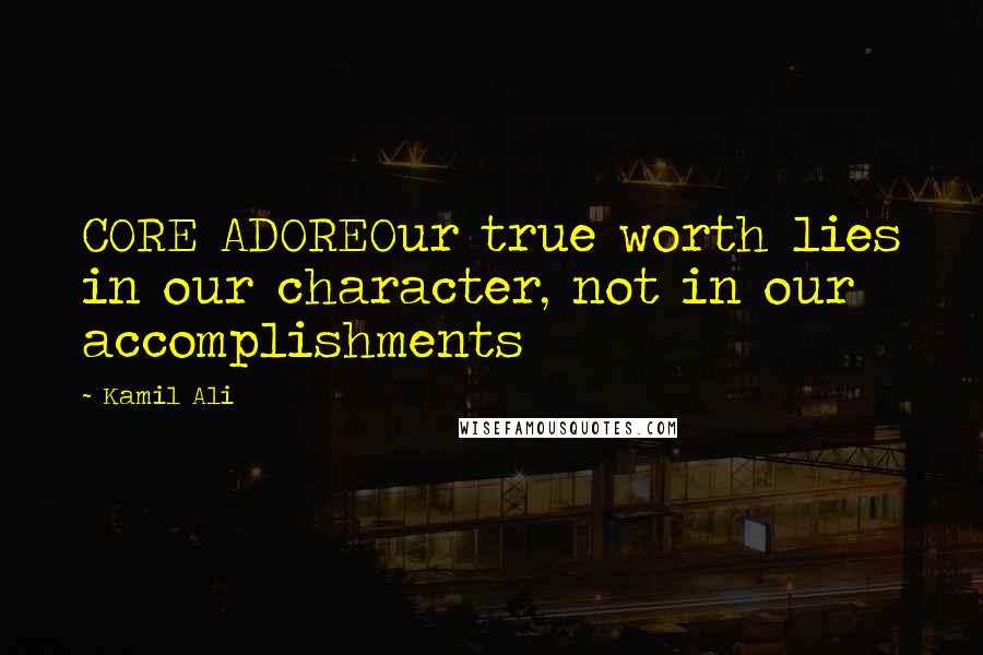 Kamil Ali Quotes: CORE ADOREOur true worth lies in our character, not in our accomplishments