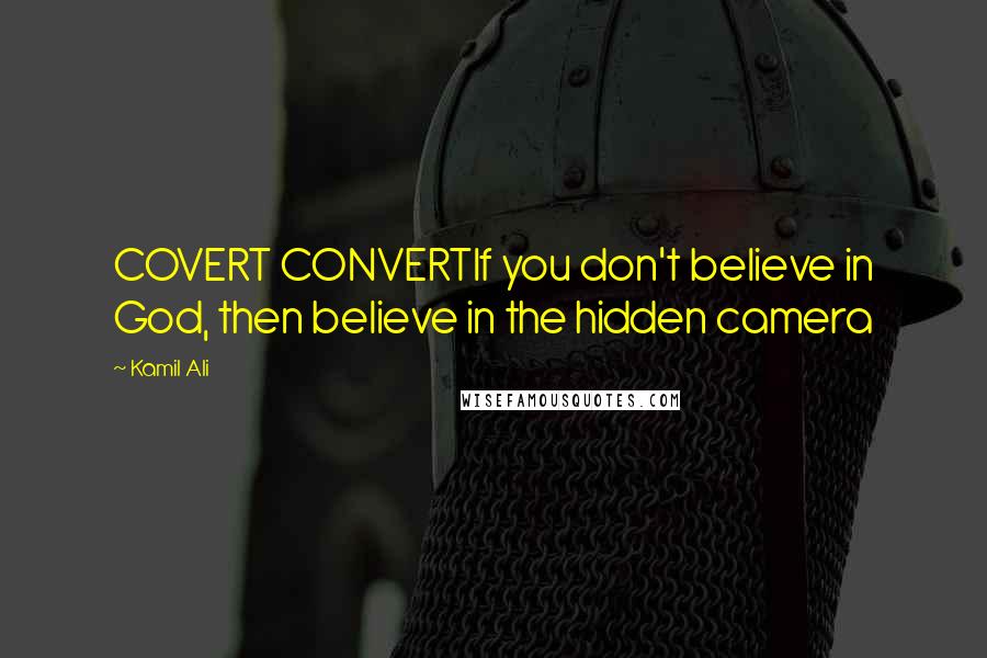 Kamil Ali Quotes: COVERT CONVERTIf you don't believe in God, then believe in the hidden camera