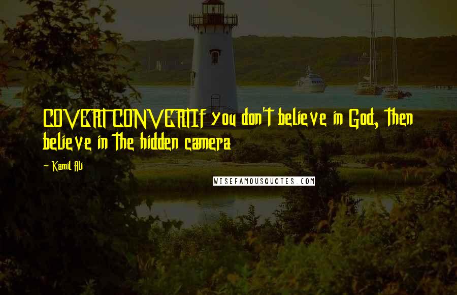 Kamil Ali Quotes: COVERT CONVERTIf you don't believe in God, then believe in the hidden camera