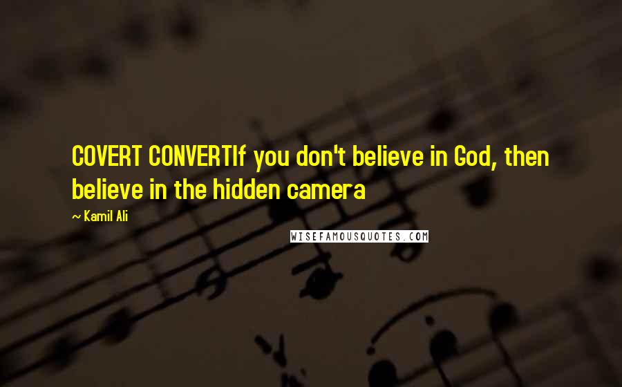 Kamil Ali Quotes: COVERT CONVERTIf you don't believe in God, then believe in the hidden camera