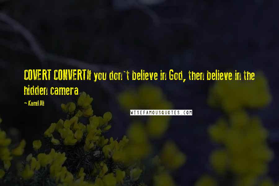 Kamil Ali Quotes: COVERT CONVERTIf you don't believe in God, then believe in the hidden camera