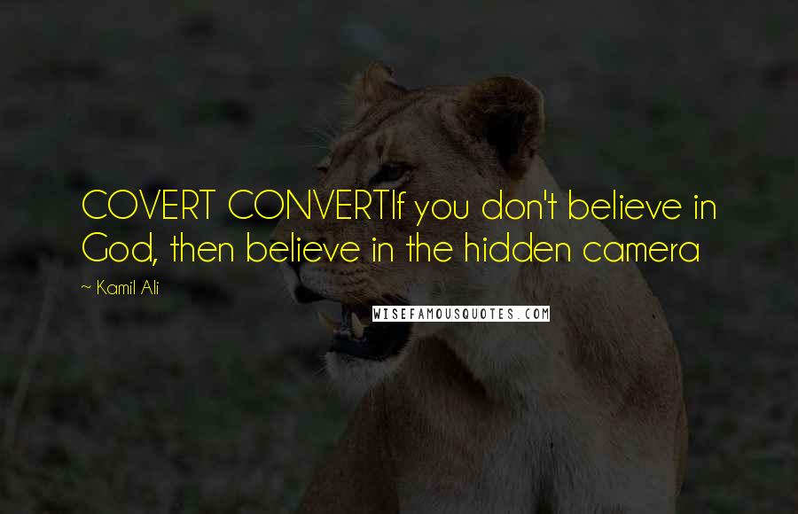 Kamil Ali Quotes: COVERT CONVERTIf you don't believe in God, then believe in the hidden camera