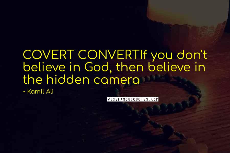 Kamil Ali Quotes: COVERT CONVERTIf you don't believe in God, then believe in the hidden camera